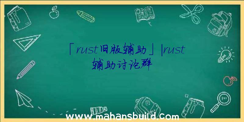 「rust旧版辅助」|rust辅助讨论群